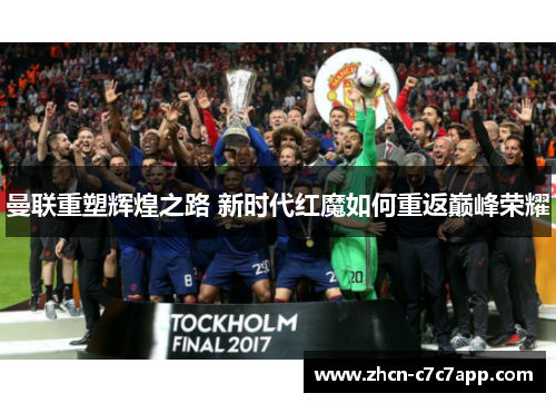 曼联重塑辉煌之路 新时代红魔如何重返巅峰荣耀 曼联重塑辉煌之路 新时代红魔如何重返巅峰荣耀