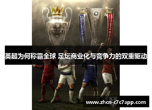 英超为何称霸全球 足坛商业化与竞争力的双重驱动 英超为何称霸全球 足坛商业化与竞争力的双重驱动
