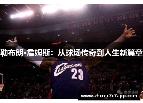 勒布朗·詹姆斯：从球场传奇到人生新篇章