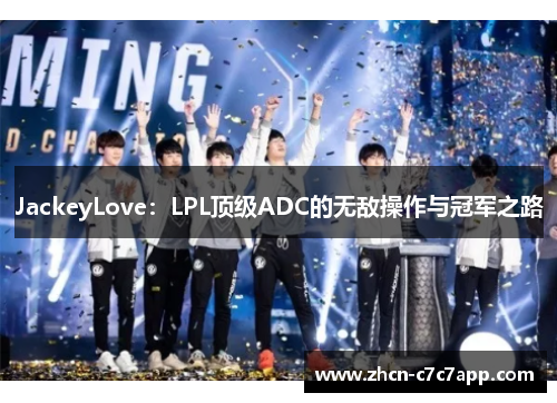 JackeyLove:LPL顶级ADC的无敌操作与冠军之路 JackeyLove:LPL顶级ADC的无敌操作与冠军之路