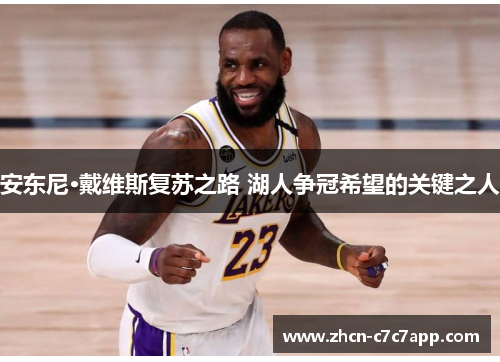 安东尼·戴维斯复苏之路 湖人争冠希望的关键之人 安东尼·戴维斯复苏之路 湖人争冠希望的关键之人