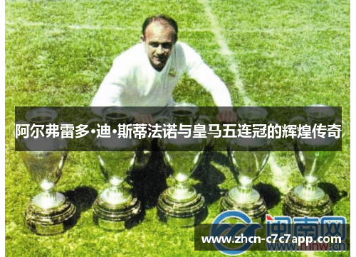 阿尔弗雷多·迪·斯蒂法诺与皇马五连冠的辉煌传奇
