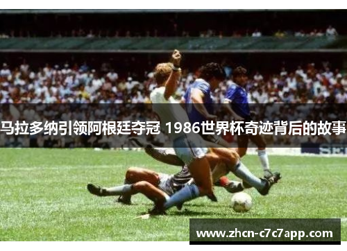 马拉多纳引领阿根廷夺冠 1986世界杯奇迹背后的故事
