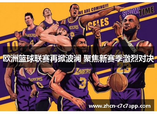 欧洲篮球联赛再掀波澜 聚焦新赛季激烈对决 欧洲篮球联赛再掀波澜 聚焦新赛季激烈对决