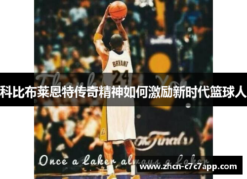 科比布莱恩特传奇精神如何激励新时代篮球人