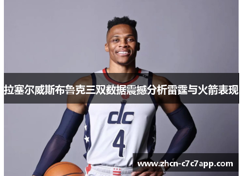 拉塞尔威斯布鲁克三双数据震撼分析雷霆与火箭表现