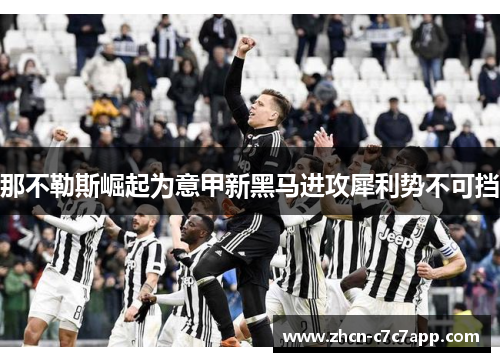 那不勒斯崛起为意甲新黑马进攻犀利势不可挡 那不勒斯崛起为意甲新黑马进攻犀利势不可挡