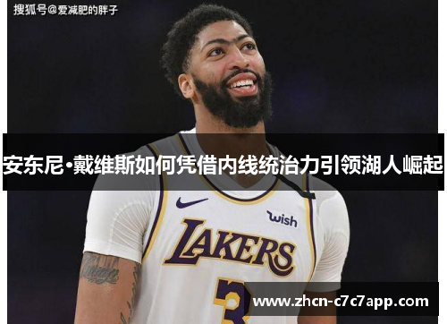 安东尼·戴维斯如何凭借内线统治力引领湖人崛起