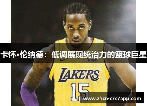 卡怀·伦纳德：低调展现统治力的篮球巨星