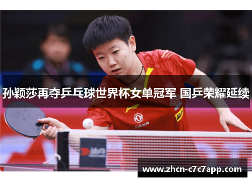 孙颖莎再夺乒乓球世界杯女单冠军 国乒荣耀延续