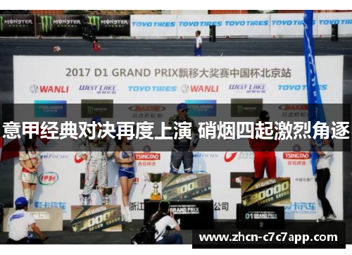 意甲经典对决再度上演 硝烟四起激烈角逐