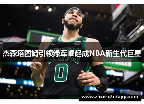 杰森塔图姆引领绿军崛起成NBA新生代巨星