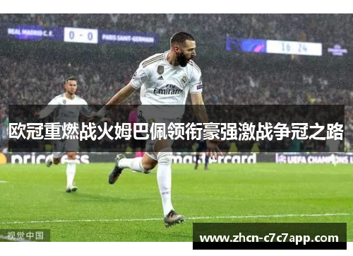 欧冠重燃战火姆巴佩领衔豪强激战争冠之路 欧冠重燃战火姆巴佩领衔豪强激战争冠之路