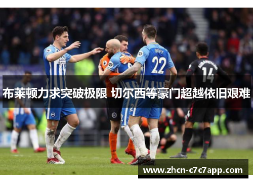 布莱顿力求突破极限 切尔西等豪门超越依旧艰难