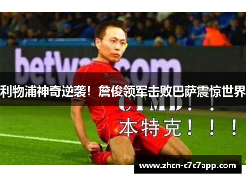 利物浦神奇逆袭！詹俊领军击败巴萨震惊世界