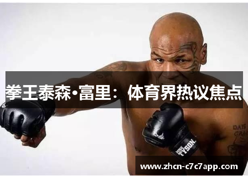 拳王泰森·富里：体育界热议焦点