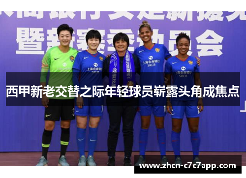 西甲新老交替之际年轻球员崭露头角成焦点 西甲新老交替之际年轻球员崭露头角成焦点