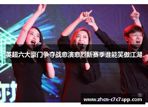 英超六大豪门争夺战愈演愈烈新赛季谁能笑傲江湖